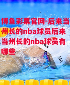 博鱼彩票官网-后来当州长的nba球员后来当州长的nba球员有哪些