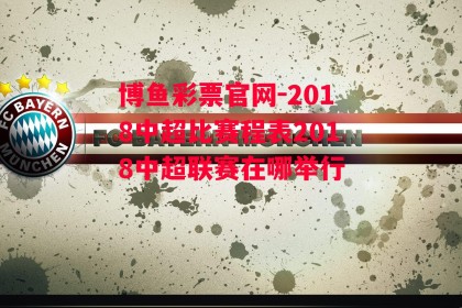 博鱼彩票官网-2018中超比赛程表2018中超联赛在哪举行