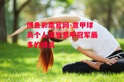 博鱼彩票官网-意甲球员个人荣誉意甲冠军最多的球员